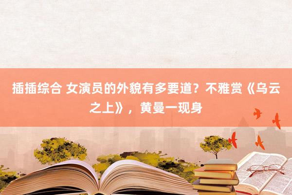 插插综合 女演员的外貌有多要道？不雅赏《乌云之上》，黄曼一现身