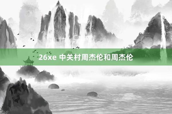 26xe 中关村周杰伦和周杰伦