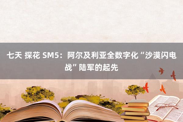 七天 探花 SM5：阿尔及利亚全数字化“沙漠闪电战”陆军的起先