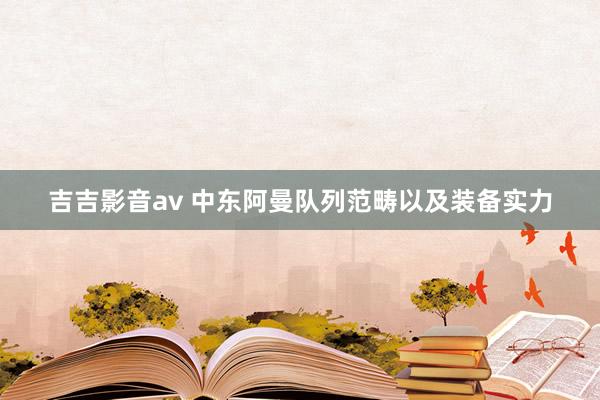 吉吉影音av 中东阿曼队列范畴以及装备实力