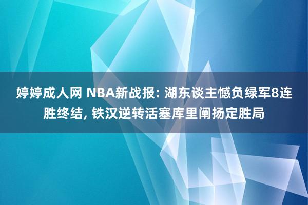 婷婷成人网 NBA新战报: 湖东谈主憾负绿军8连胜终结， 铁汉逆转活塞库里阐扬定胜局