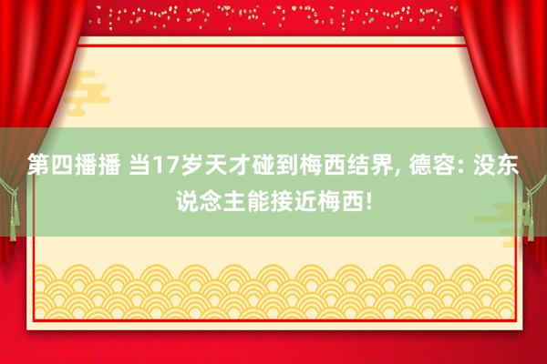 第四播播 当17岁天才碰到梅西结界， 德容: 没东说念主能接近梅西!