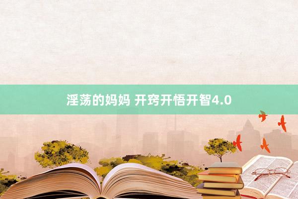 淫荡的妈妈 开窍开悟开智4.0