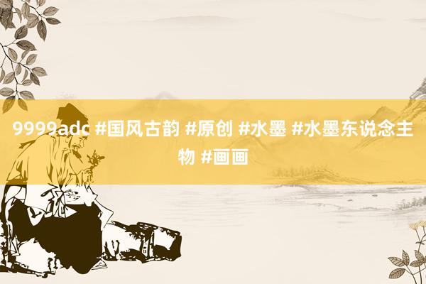 9999adc #国风古韵 #原创 #水墨 #水墨东说念主物 #画画